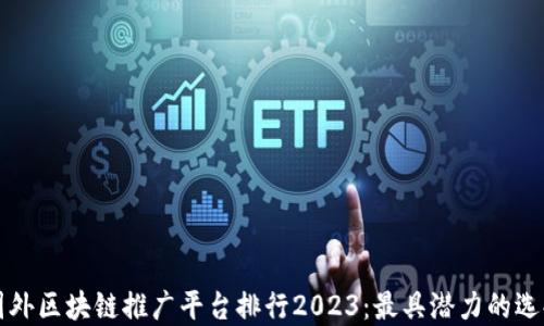 
国外区块链推广平台排行2023：最具潜力的选择