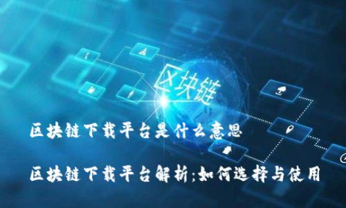区块链下载平台是什么意思

区块链下载平台解析：如何选择与使用