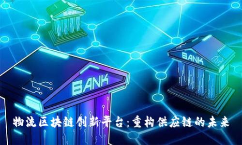 物流区块链创新平台：重构供应链的未来