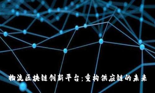 物流区块链创新平台：重构供应链的未来