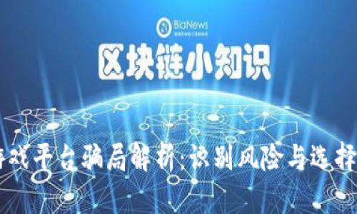 区块链游戏平台骗局解析：识别风险与选择放心平台