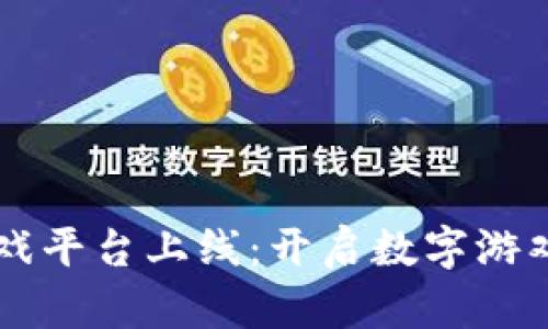 区块链游戏平台上线：开启数字游戏的新纪元