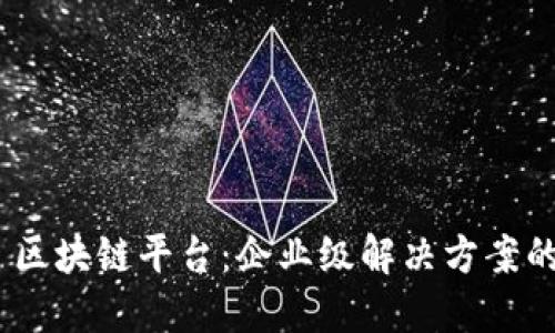 IBM 区块链平台：企业级解决方案的未来