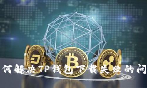 如何解决TP钱包下载失败的问题