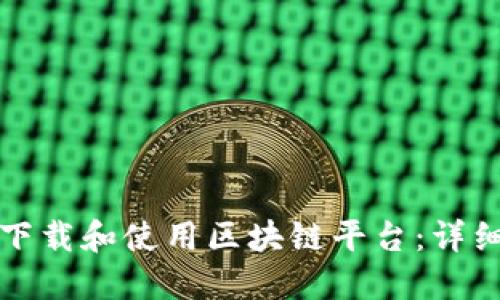 如何下载和使用区块链平台：详细指南