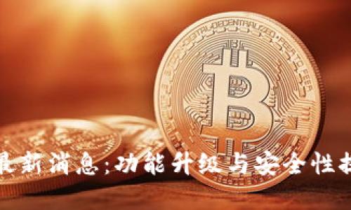 TP钱包最新消息:功能升级与安全性提升详解
