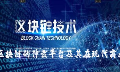 全面解析区块链的仲裁平台及其在现代商业中的应用