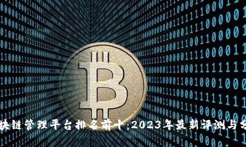 区块链管理平台排名前十：2023年最新评测与分析