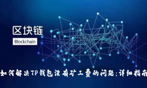 如何解决TP钱包没有矿工费的问题:详细指南