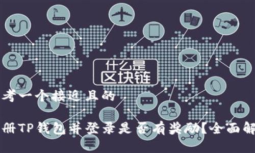 思考一个接近且的  

注册TP钱包并登录是否有奖励？全面解析