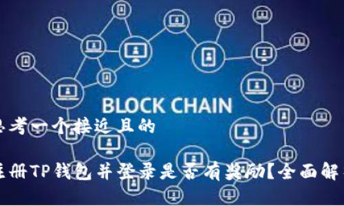 思考一个接近且的  

注册TP钱包并登录是否有奖励？全面解析