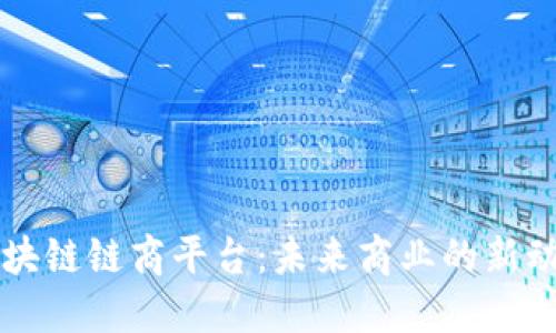 区块链链商平台：未来商业的新动能