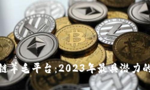 最新区块链羊毛平台：2023年最具潜力的投资机会