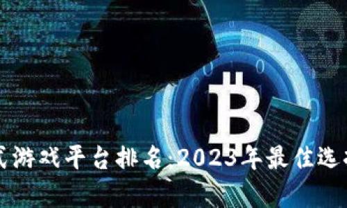 区块链收藏式游戏平台排名：2023年最佳选择与趋势分析