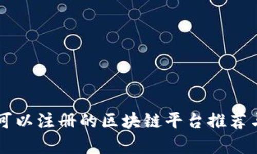 国内可以注册的区块链平台推荐与分析