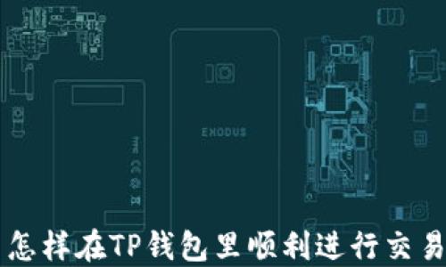 
怎样在TP钱包里顺利进行交易