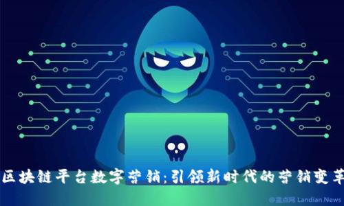 区块链平台数字营销：引领新时代的营销变革