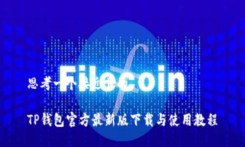 思考一个接近且的

TP钱包官方最新版下载与使用教程