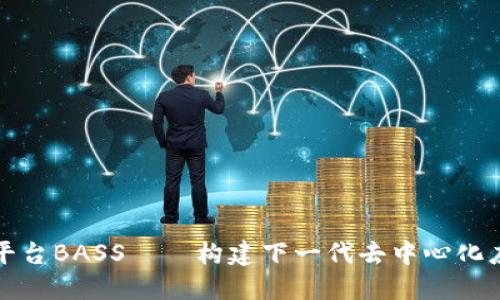 区块链云服务平台BASS——构建下一代去中心化应用的理想选择