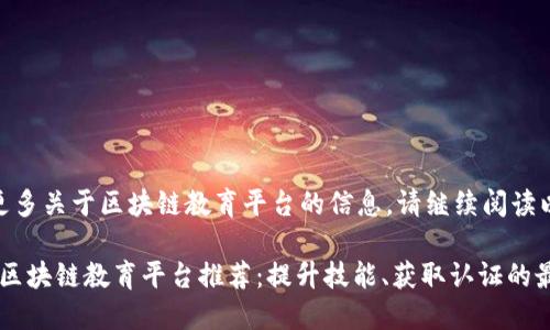 欲了解更多关于区块链教育平台的信息，请继续阅读以下内容

2023年区块链教育平台推荐：提升技能、获取认证的最佳选择