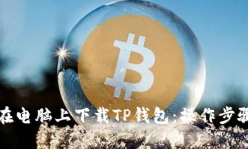 如何在电脑上下载TP钱包：操作步骤详解