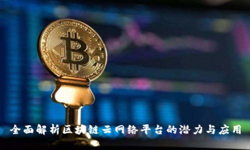 全面解析区块链云网络平台的潜力与应用