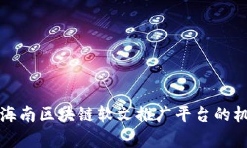 深入探索海南区块链软文推广平台的机遇与前景