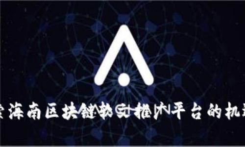 深入探索海南区块链软文推广平台的机遇与前景