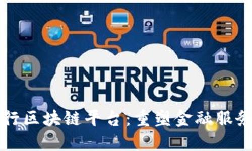 全球银行区块链平台：重塑金融服务的未来