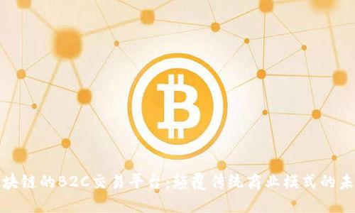 基于区块链的B2C交易平台：颠覆传统商业模式的未来趋势