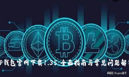 TP钱包官网下载1.35:全面指南与常见问题解答