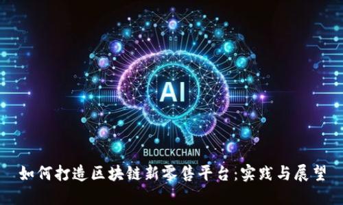 如何打造区块链新零售平台：实践与展望