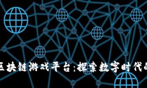 赚钱最快的区块链游戏平台：探索数字时代的致富新途径