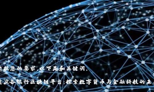 根据您的要求，以下是和关键词。

重庆各银行区块链平台：探索数字货币与金融科技的未来