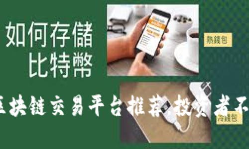 2023年最佳区块链交易平台推荐，投资者不可错过的选择