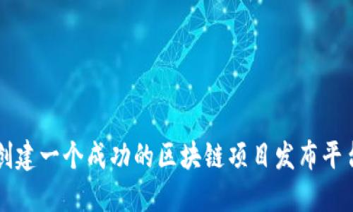 如何创建一个成功的区块链项目发布平台官网