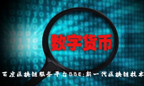 全面解析百度区块链服务平台BBE：新一代区块链技术的驱动力