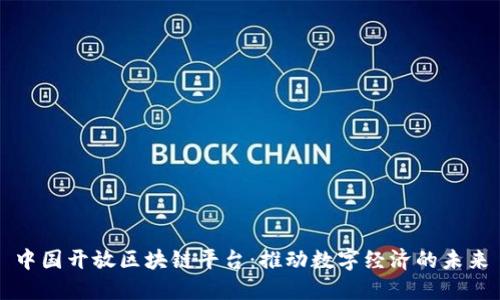 中国开放区块链平台：推动数字经济的未来