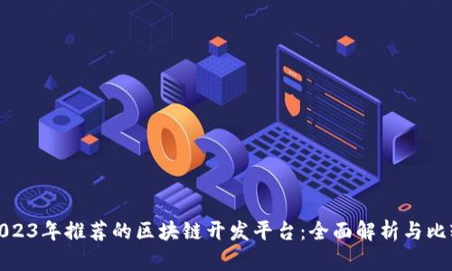 2023年推荐的区块链开发平台：全面解析与比较