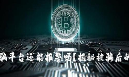 区块链被骗平台还能报警吗？揭秘被骗后的维权路径