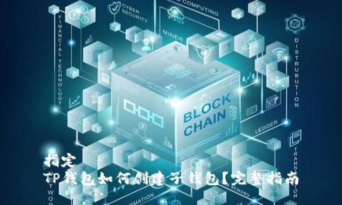 指定 
TP钱包如何创建子钱包？完整指南