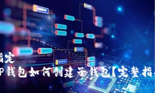 指定 
TP钱包如何创建子钱包？完整指南