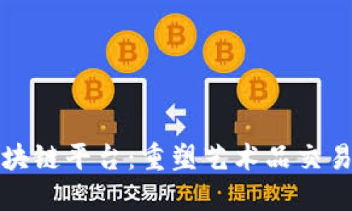 保利艺术品区块链平台：重塑艺术品交易与收藏新生态