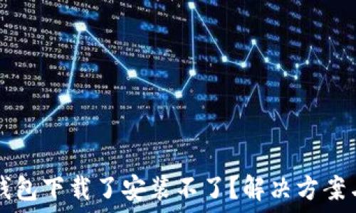   
为什么TP钱包下载了安装不了？解决方案与排查方法