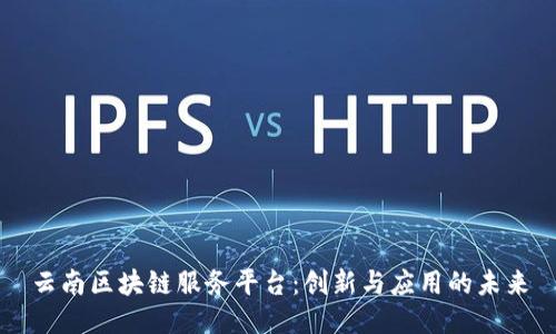 云南区块链服务平台：创新与应用的未来