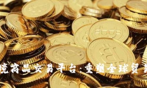 区块链跨境商品交易平台：重塑全球贸易的新方式