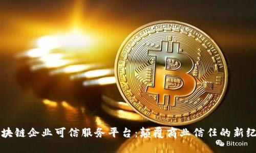 区块链企业可信服务平台：颠覆商业信任的新纪元