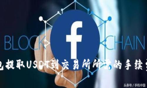 TP钱包提取USDT到交易所所需的手续费详解