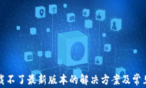 TP钱包下载不了最新版本的解决方案及常见问题解答