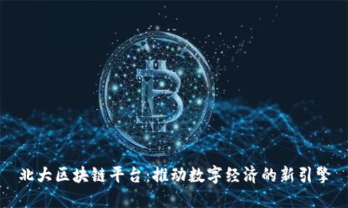 北大区块链平台：推动数字经济的新引擎